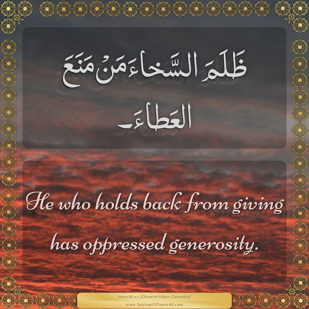 He who holds back from giving has oppressed generosity.